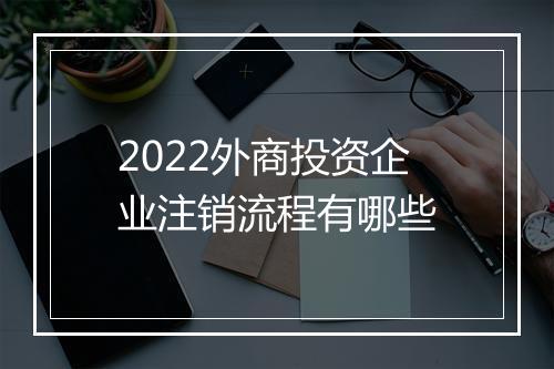 2022外商投资企业注销流程有哪些