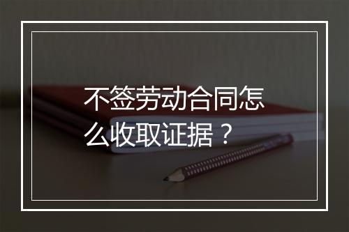 不签劳动合同怎么收取证据？