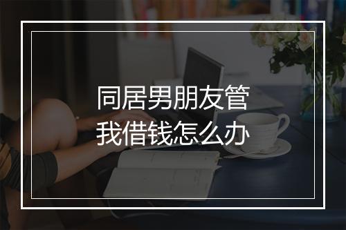 同居男朋友管我借钱怎么办