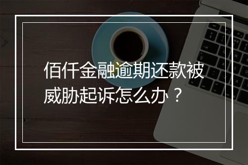 佰仟金融逾期还款被威胁起诉怎么办？
