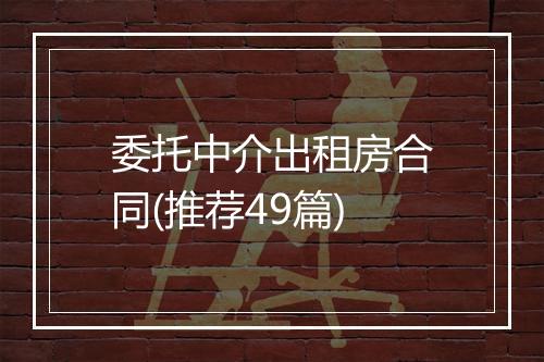 委托中介出租房合同(推荐49篇)
