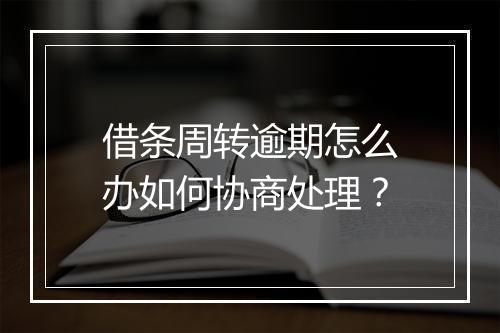 借条周转逾期怎么办如何协商处理？