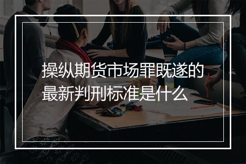 操纵期货市场罪既遂的最新判刑标准是什么