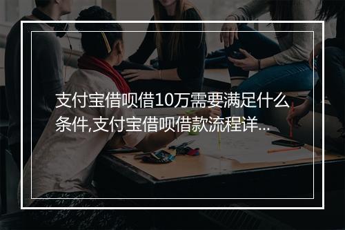 支付宝借呗借10万需要满足什么条件,支付宝借呗借款流程详解