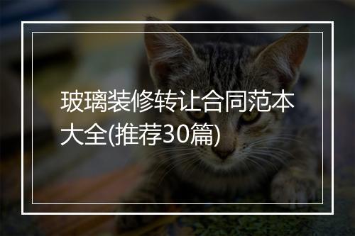 玻璃装修转让合同范本大全(推荐30篇)