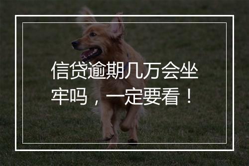 信贷逾期几万会坐牢吗，一定要看！