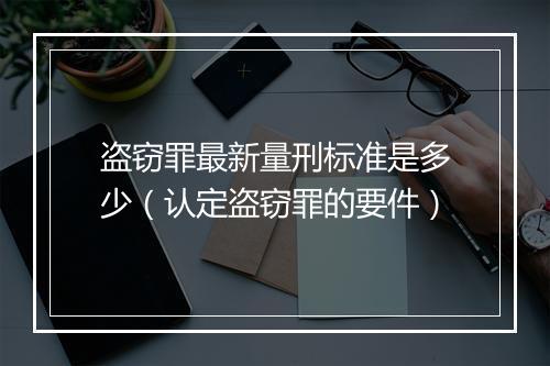 盗窃罪最新量刑标准是多少（认定盗窃罪的要件）