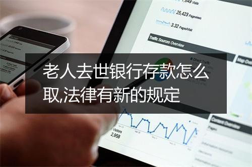 老人去世银行存款怎么取,法律有新的规定