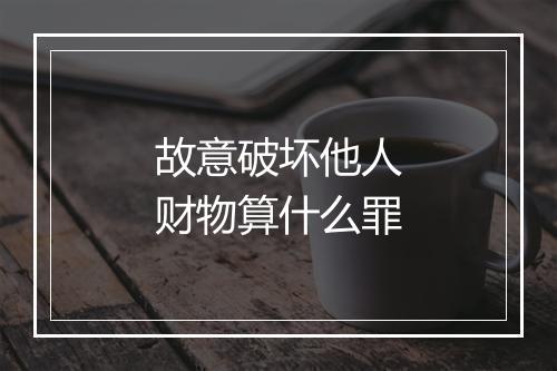 故意破坏他人财物算什么罪