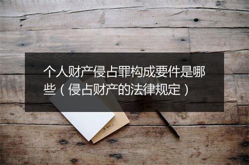 个人财产侵占罪构成要件是哪些（侵占财产的法律规定）