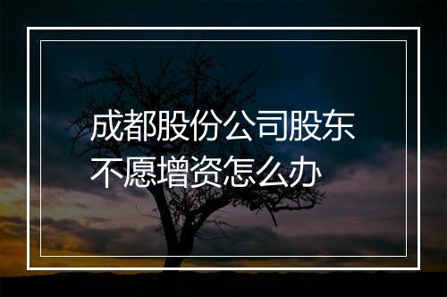 成都股份公司股东不愿增资怎么办