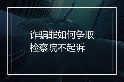 诈骗罪如何争取检察院不起诉