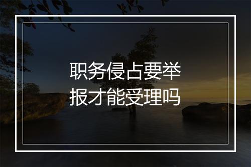 职务侵占要举报才能受理吗