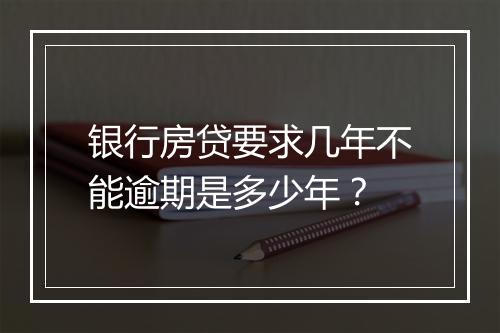 银行房贷要求几年不能逾期是多少年？