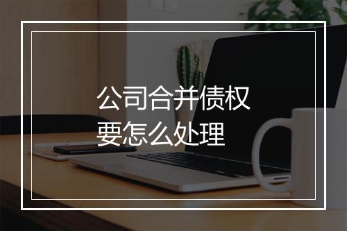 公司合并债权要怎么处理