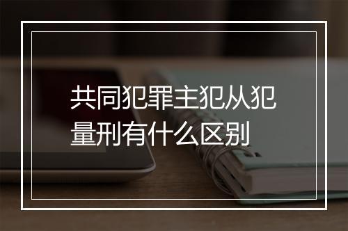 共同犯罪主犯从犯量刑有什么区别