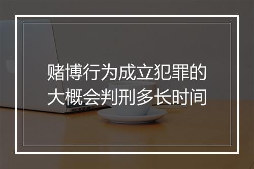 赌博行为成立犯罪的大概会判刑多长时间