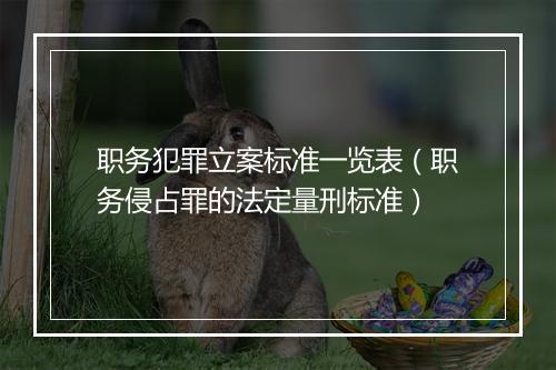 职务犯罪立案标准一览表（职务侵占罪的法定量刑标准）