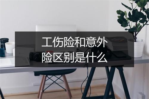 工伤险和意外险区别是什么