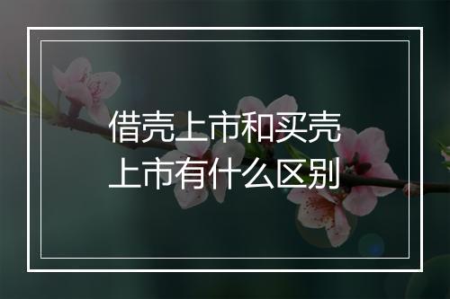 借壳上市和买壳上市有什么区别
