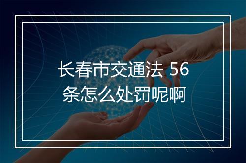 长春市交通法 56 条怎么处罚呢啊