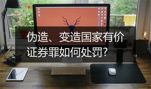 伪造、变造国家有价证券罪如何处罚?