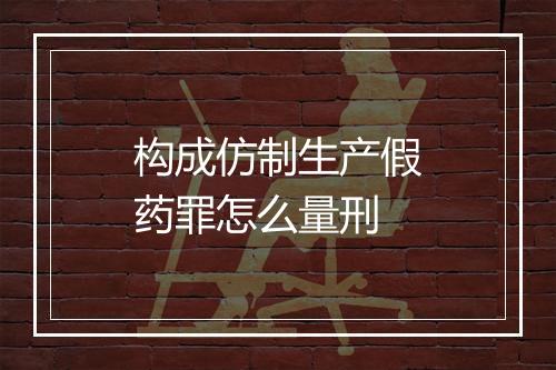 构成仿制生产假药罪怎么量刑