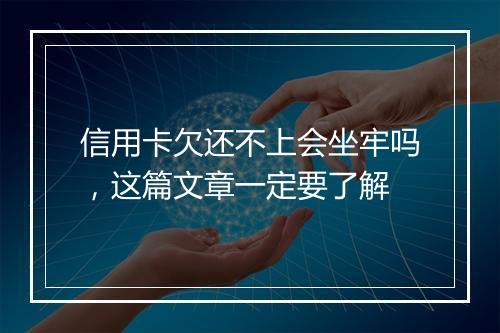 信用卡欠还不上会坐牢吗，这篇文章一定要了解