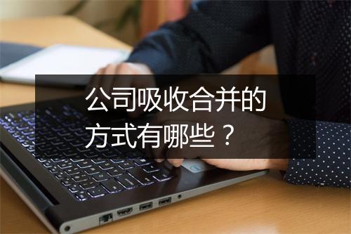 公司吸收合并的方式有哪些？