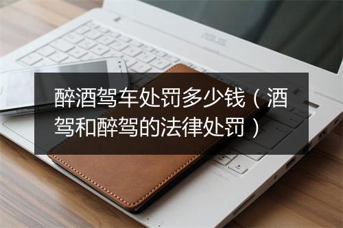 醉酒驾车处罚多少钱（酒驾和醉驾的法律处罚）