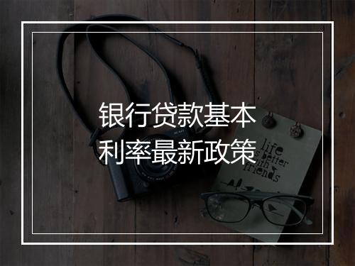 银行贷款基本利率最新政策