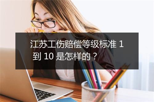 江苏工伤赔偿等级标准 1 到 10 是怎样的？