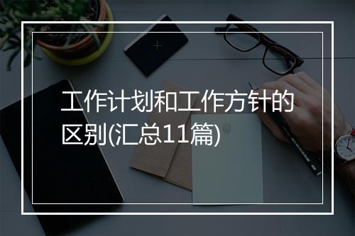 工作计划和工作方针的区别(汇总11篇)