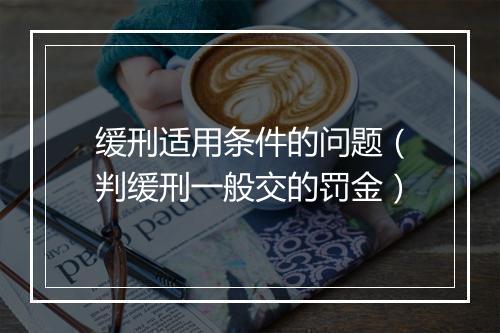 缓刑适用条件的问题（判缓刑一般交的罚金）