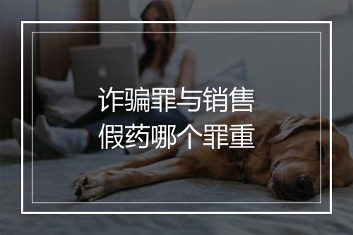 诈骗罪与销售假药哪个罪重