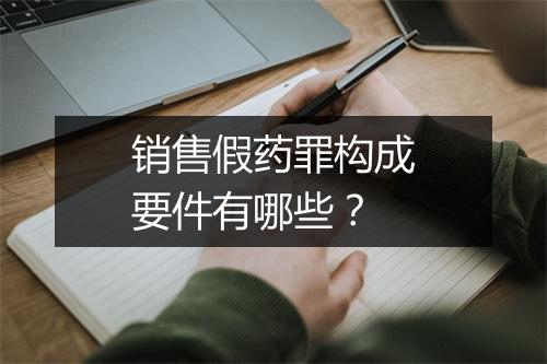 销售假药罪构成要件有哪些？
