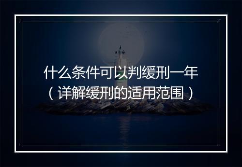 什么条件可以判缓刑一年（详解缓刑的适用范围）