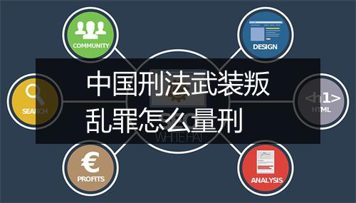 中国刑法武装叛乱罪怎么量刑