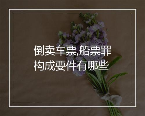倒卖车票,船票罪构成要件有哪些