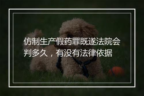 仿制生产假药罪既遂法院会判多久，有没有法律依据