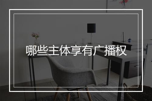 哪些主体享有广播权