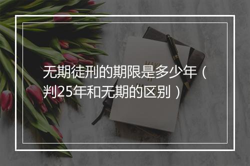 无期徒刑的期限是多少年（判25年和无期的区别）