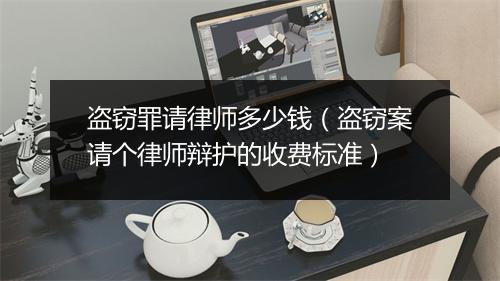 盗窃罪请律师多少钱（盗窃案请个律师辩护的收费标准）