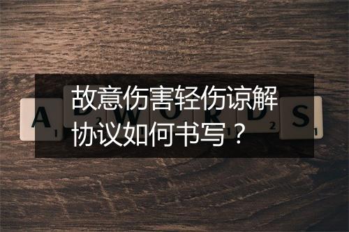 故意伤害轻伤谅解协议如何书写？