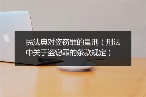民法典对盗窃罪的量刑（刑法中关于盗窃罪的条款规定）