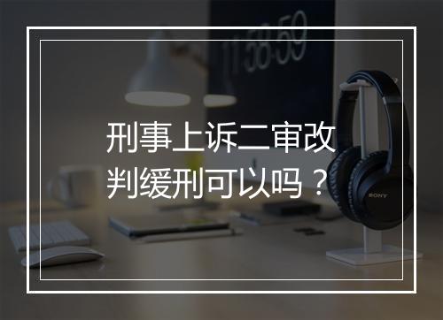 刑事上诉二审改判缓刑可以吗？