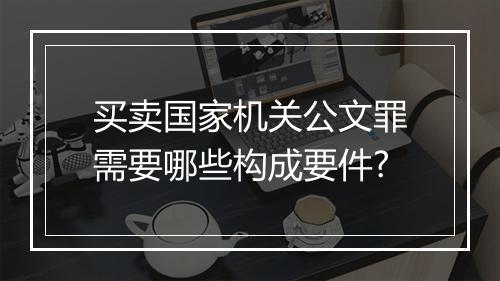 买卖国家机关公文罪需要哪些构成要件?