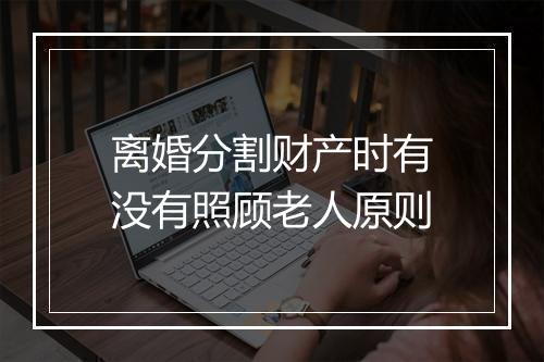 离婚分割财产时有没有照顾老人原则