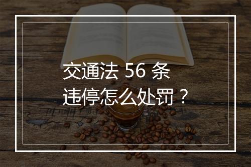 交通法 56 条违停怎么处罚？