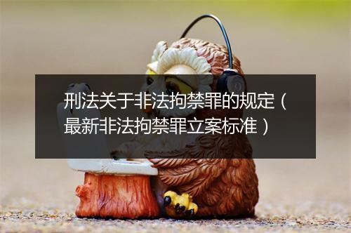 刑法关于非法拘禁罪的规定（最新非法拘禁罪立案标准）